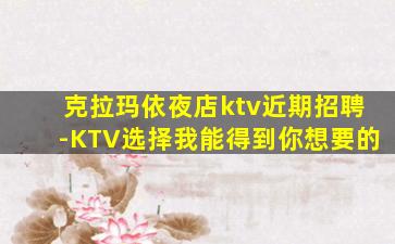 克拉玛依夜店ktv近期招聘-KTV选择我能得到你想要的